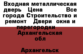 Входная металлическая дверь › Цена ­ 8 000 - Все города Строительство и ремонт » Двери, окна и перегородки   . Архангельская обл.,Архангельск г.